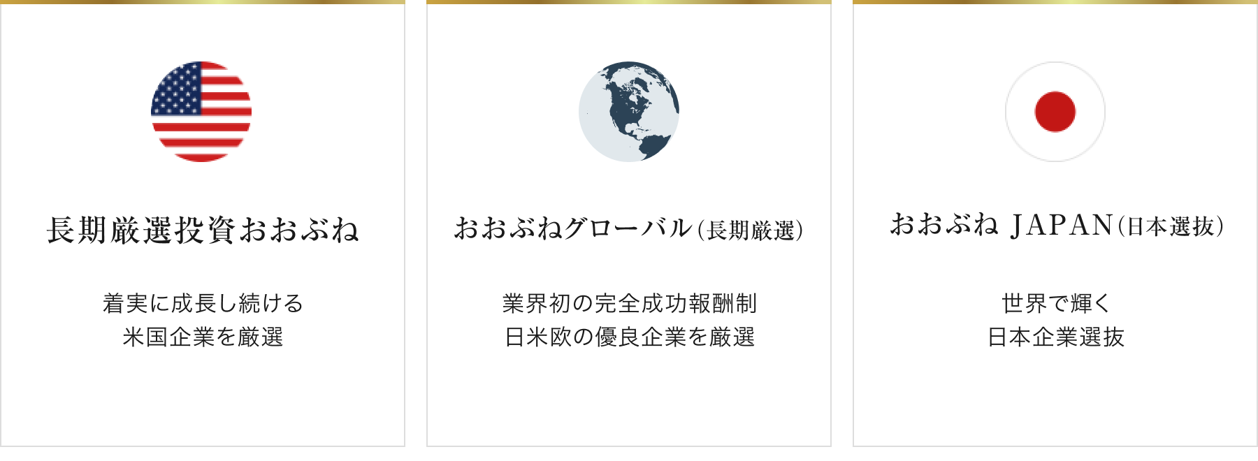 長期厳選投資おおぶね…着実に成長し続ける米国企業を厳選／おおぶねグローバル（長期厳選）…業界初の完全成功報酬、日米欧の優良企業を厳選／おおぶねJAPAN（日本選抜）…世界で輝く日本企業選抜